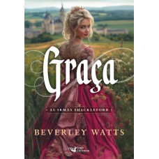 Graça - Série Best Seller De Comédia Rom?ntica Do Período Regência: As Irmãs Shackleford Autora: Beverley Watts