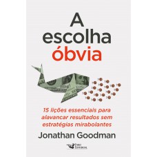 A Escolha óbvia: 15 Lições Essenciais Para Alavancar Resultados Sem Estratégias Mirabolantes