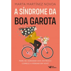 A Síndrome Da Boa Garota: Pare De Agradar Aos Outros E Comece A Pensar Em Você A Síndrome Da Boa Garota: Pare De Agradar Aos Outros E Comece A Pensar Em Você