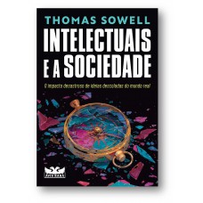 Intelectuais E A Sociedade: O Impacto Desastroso De Ideias Descoladas Do Mundo Real