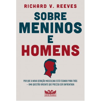 Sobre Meninos E Homens: Por Que A Nova Geração Masculina Está Ficando Para Trás - Uma Questão Urgente Que Precisa Ser Enfrentada