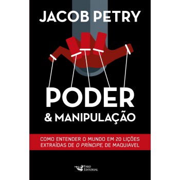 Poder E Manipulação: Como Entender O Mundo Em 20 Lições Extraídas De O Príncipe, De Maquiavel