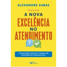 A Nova Excelência Do Atendimento: Transforme Serviços Comuns Em Experiências Inesquecíveis
