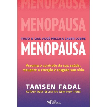 Tudo O Que Você Precisa Saber Sobre Menopausa: Assuma O Controle Da Sua Saúde, Recupere A Energia E Resgate Sua Vida