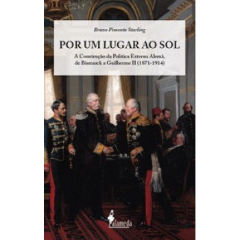 Por Um Lugar Ao Sol: A Construção Da Política Externa Alemã, De Bismarck A Guilherme Ii (1871-1914)