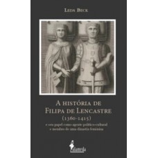 A História De Filipa De Lencastre (1360-1415): E Seu Papel Como Agente Político-cultural E Membro De Uma Dinastia Feminina