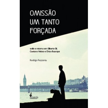 Omissão Um Tanto Forçada: Exílio E Retorno Em Gilberto Gil, Caetano Veloso E Chico Buarque