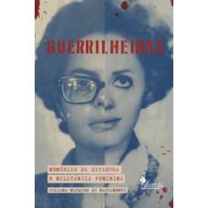 Guerrilheiras: Memórias Da Ditadura E Militância Feminina