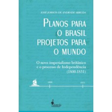 Planos Para O Brasil, Projetos Para O Mundo: O Novo Imperialismo Britânico E O Processo De Independência (1800 - 1831)