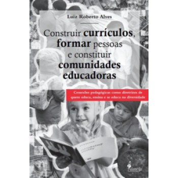 Construir Currículos, Formar Pessoas E Constituir Comunidades Educadoras: Conexões Pedagógicas Como Diretrizes De Quem Educa, Ensina E Se Educa Na Diversidade