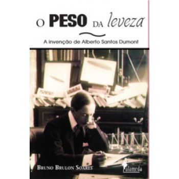 O Peso Da Leveza: A Invenção De Alberto Santos Dumont