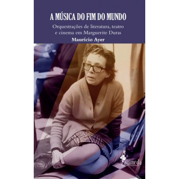 A Música Do Im Do Mundo: Orquestrações De Literatura, Teatro E Cinema Em Marguerite Duras