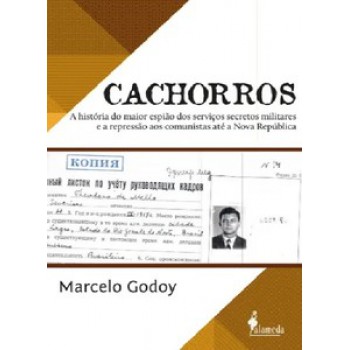 Cachorros: A História Do Maior Espião Dos Serviços Secretos Militares E A Repressão Aos Comunistas Até A Nova República