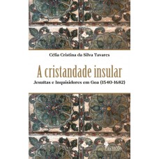 A Cristandade Insular: Jesuítas E Inquisidores Em Goa (1540-1682)