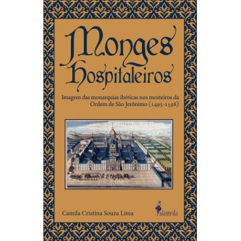Monges Hospitaleiros: Imagem Das Monarquias Ibéricas Nos Mosteiros Da Ordem De São Jer-nimo (1495-1598)