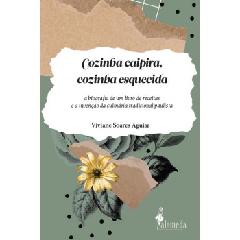 Cozinha Caipira, Cozinha Esquecida: A Biograia De Um Livro De Receitas E A Invenção Da Culinária Tradicional Paulista