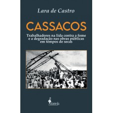 Cassacos: Trabalhadores Na Lida Contra A Ome E A Degradação Nas Obras Públicas Em Tempos De Secas Cassacos: Trabalhadores Na Lida Contra A Ome E A Degradação Nas Obras Públicas Em Tempos De Secas