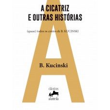 A Cicatriz E Outras Hist-rias: (quase) Todos Os Contos De B. Kucinski