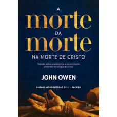 A Morte Da Morte Na Morte De Cristo: Tratado Sobre A Redenção E A Reconciliação Presentes No Sangue De Cristo