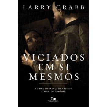 Viciados Em Si Mesmos: Como A Esperança Do Céu Nos Liberta Do Egoísmo