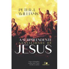 A Surpreendente Genialidade De Jesus: O Que Os Evangelhos Revelam Sobre O Maior De Todos Os Mestres