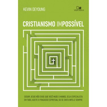 Cristianismo Impossível: Seguir Jesus Não Exige Que Você Mude O Mundo, Seja Especialista Em Tudo, Aceite O Racasso Espiritual Ou Se Sinta Ineliz Sempre
