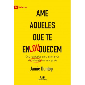 Ame Aqueles Que Te Enlouquecem: Oito Verdades Para Promover A Unidade Na Sua Igreja
