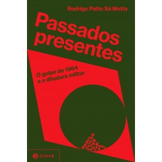 Passados Presentes: O Golpe De 1964 E A Ditadura Militar