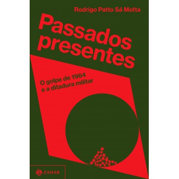 Passados Presentes: O Golpe De 1964 E A Ditadura Militar