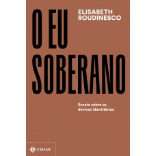 O Eu Soberano: Ensaio Sobre As Derivas Identitárias