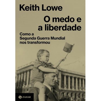 O Medo E A Liberdade: Como A Segunda Guerra Mundial Nos Transformou