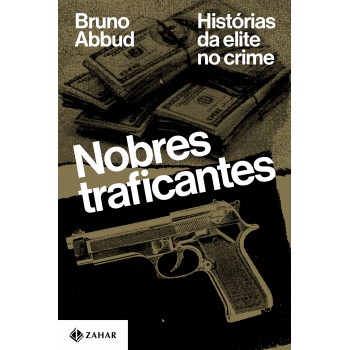 Nobres Traficantes: Histórias Da Elite No Crime