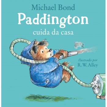 Paddington Cuida Da Casa - Uma História Divertida Do Urso Mais Amado Da Literatura Infantil