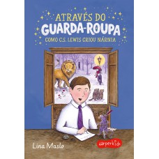 Através Do Guarda-roupa: Como C.s. Lewis Criou Nárnia