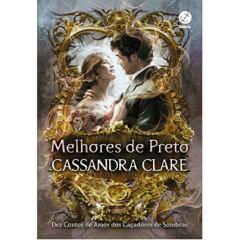 Melhores De Preto: Dez Contos De Amor Dos Caçadores De Sombras