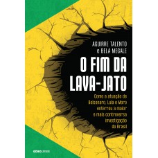 O Fim Da Lava-jato: Como A Atuação De Bolsonaro, Lula E Moro Enterrou A Maior E Mais Controversa Investigação Do Brasil