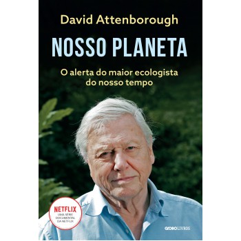 Nosso Planeta: O Alerta Do Maior Ecologista Do Nosso Tempo