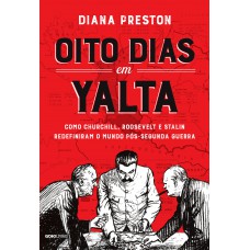 Oito Dias Em Yalta: Como Churchill, Roosevelt E Stalin Redefiniram O Mundo Pós-segunda Guerra