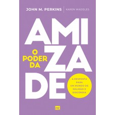 O Poder Da Amizade: A Resposta Para Um Mundo De Solidão E Discórdia