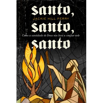 Santo, Santo, Santo: Como A Santidade De Deus Nos Leva A Confiar Nele