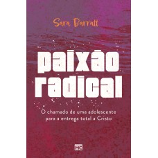 Paixão Radical: O Chamado De Uma Adolescente Para A Entrega Total A Cristo