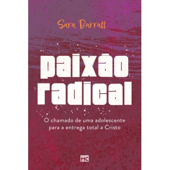 Paixão Radical: O Chamado De Uma Adolescente Para A Entrega Total A Cristo