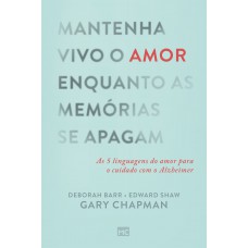 Mantenha Vivo O Amor Enquanto As Memórias Se Apagam: As 5 Linguagens Do Amor Para O Cuidado Com O Alzheimer