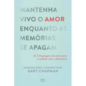 Mantenha Vivo O Amor Enquanto As Memórias Se Apagam: As 5 Linguagens Do Amor Para O Cuidado Com O Alzheimer