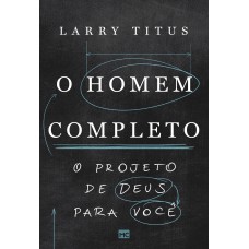 O Homem Completo: O Projeto De Deus Para Você