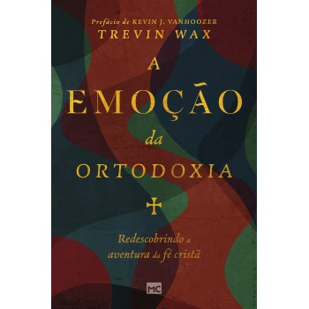 A Emoção Da Ortodoxia: Redescobrindo A Aventura Da Fé Cristã