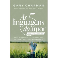 As 5 Linguagens Do Amor Dos Adolescentes (nova Capa): Como Expressar Um Compromisso De Amor A Seu Filho Adolescente
