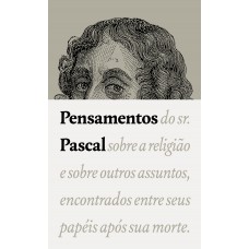 Pensamentos: Do Sr. Pascal Sobre A Religião E Sobre Outros Assuntos, Encontrados Entre Seus Papéis Após Sua Morte.