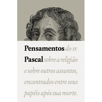 Pensamentos: Do Sr. Pascal Sobre A Religião E Sobre Outros Assuntos, Encontrados Entre Seus Papéis Após Sua Morte.