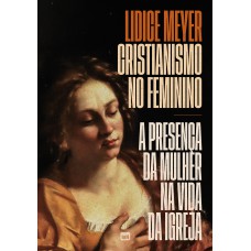 Cristianismo No Feminino: A Presença Da Mulher Na Vida Da Igreja